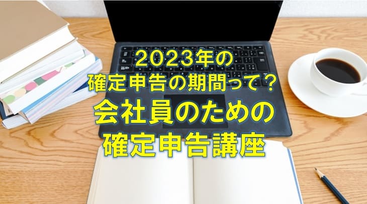 2023年の確定申告の期間って？ 会社員のための確定申告講座