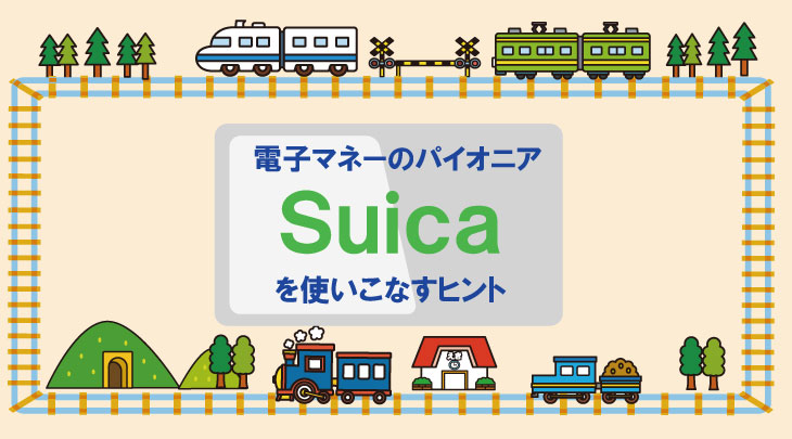 電子マネーのパイオニア【Suica】を使いこなすヒント