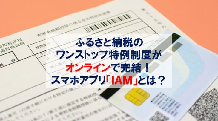 ふるさと納税のワンストップ特例制度がオンラインで完結！ スマホアプリ「IAM」とは？