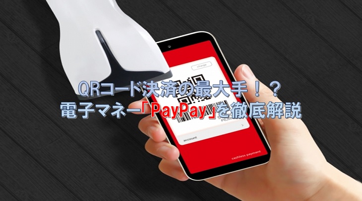 QRコード決済の最大手！？ 電子マネー「PayPay」を徹底解説