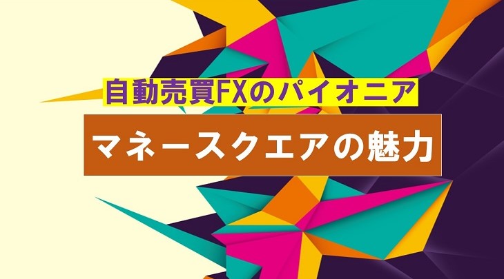 自動売買FXのパイオニア マネースクエアの魅力