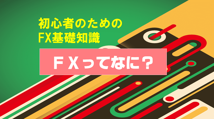 FXってなに？初心者のためのFX基礎知識