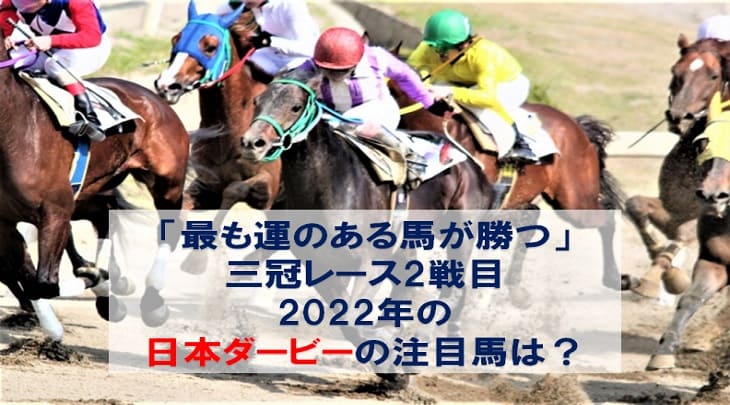 「最も運のある馬が勝つ」三冠レース2戦目　2022年の日本ダービーの注目馬は？