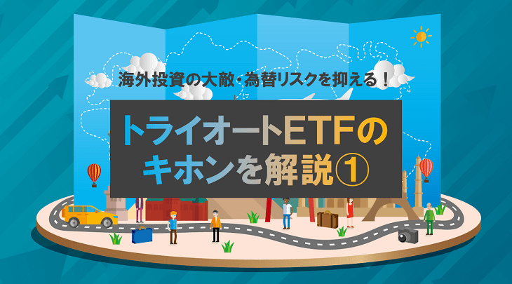 海外投資の大敵・為替リスクを抑える！トライオートETFのキホンを解説①