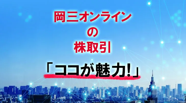 ＜2022年12月更新＞岡三オンラインの株取引「ココが魅力！」