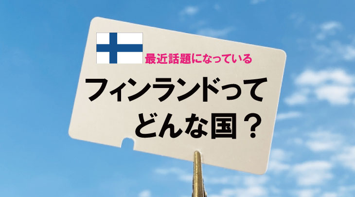 【2023年4月更新】最近話題になっているフィンランドってどんな国？