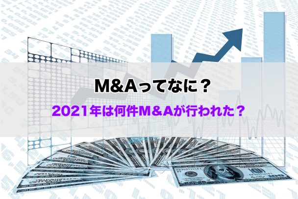 M&Aってなに？2021年は何件M&Aが行われた？