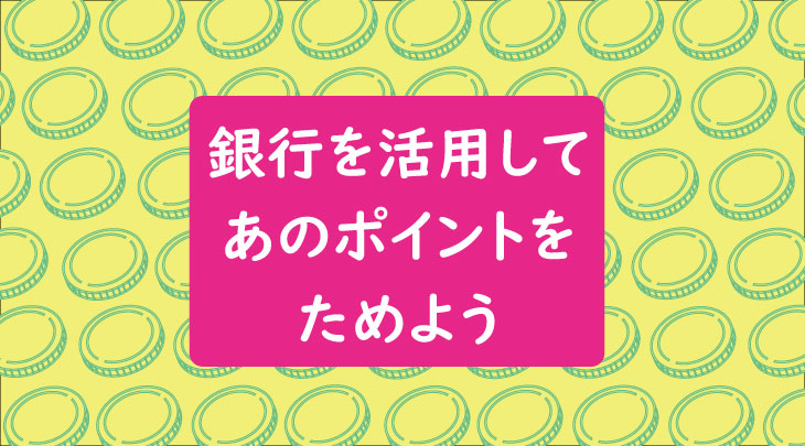 【キャンペーン情報も！】銀行を活用してあのポイントをためよう