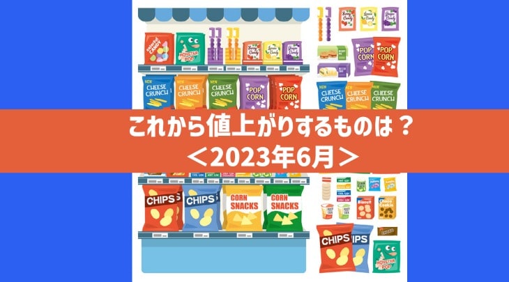 これから値上がりするものは？＜2023年6月＞