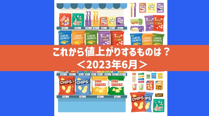 これから値上がりするものは?<2023年6月>
