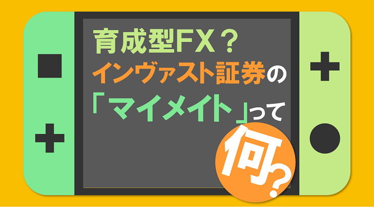 育成型FX？インヴァスト証券の「マイメイト」って何？