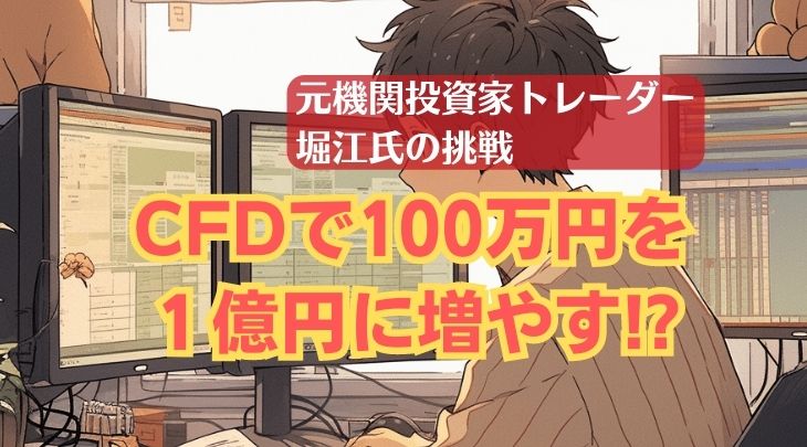 CFD取引で100万円を１億円に増やす!? 元機関投資家トレーダー堀江氏の挑戦