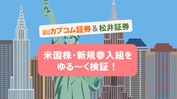 米国株・新規参入組をゆる～く検証！～auカブコム証券＆松井証券～