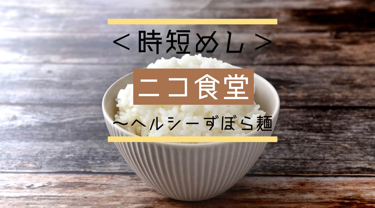 ＜時短めし＞ニコ食堂～ヘルシーずぼら麺