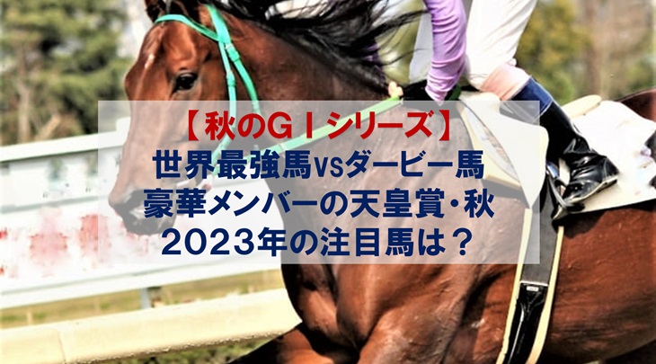世界最強馬vsダービー馬　豪華メンバーの天皇賞・秋2023年の注目馬は？