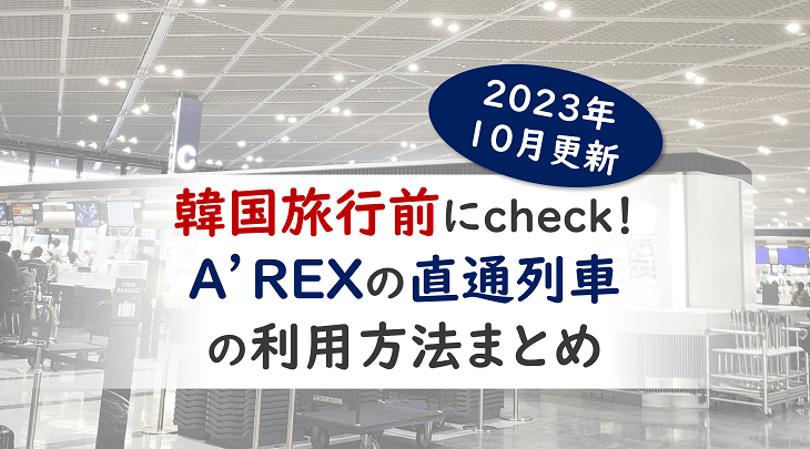 ＜2023年10月更新＞韓国旅行前にチェック！A’REXの直通列車の利用方法まとめ