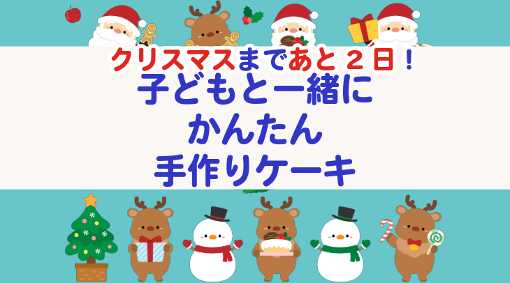 クリスマスまであと2日！子どもと一緒にかんたん手作りケーキ