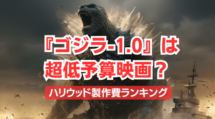 『ゴジラ-1.0』は超低予算？ ハリウッド製作費ランキング