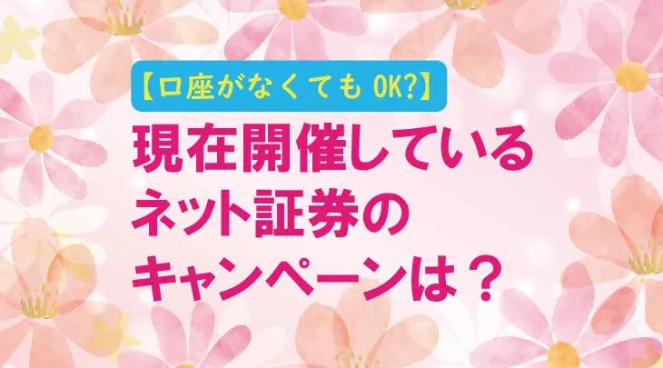 【口座がなくてもOK？】現在開催しているネット証券のキャンペーンは？