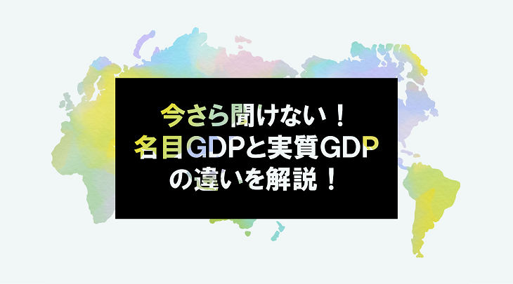 今さら聞けない！名目GDPと実質GDPの違いを解説！