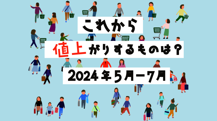 これから値上がりするものは？＜2024年5月-7月＞