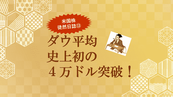 ダウ平均 史上初の４万ドル突破！～米国株 徒然日誌⑬～