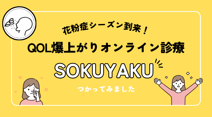 花粉症シーズン到来！QOL爆上がりのオンライン診療・処方サービス「SOKUYAKU」